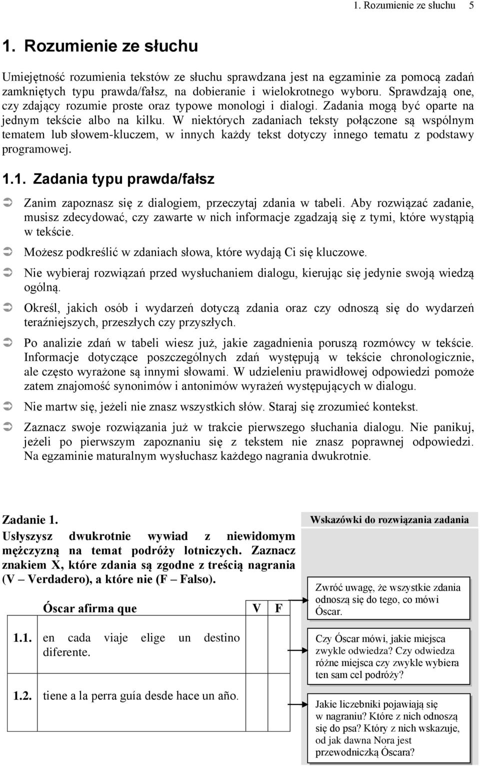 Sprawdzają one, czy zdający rozumie proste oraz typowe monologi i dialogi. Zadania mogą być oparte na jednym tekście albo na kilku.