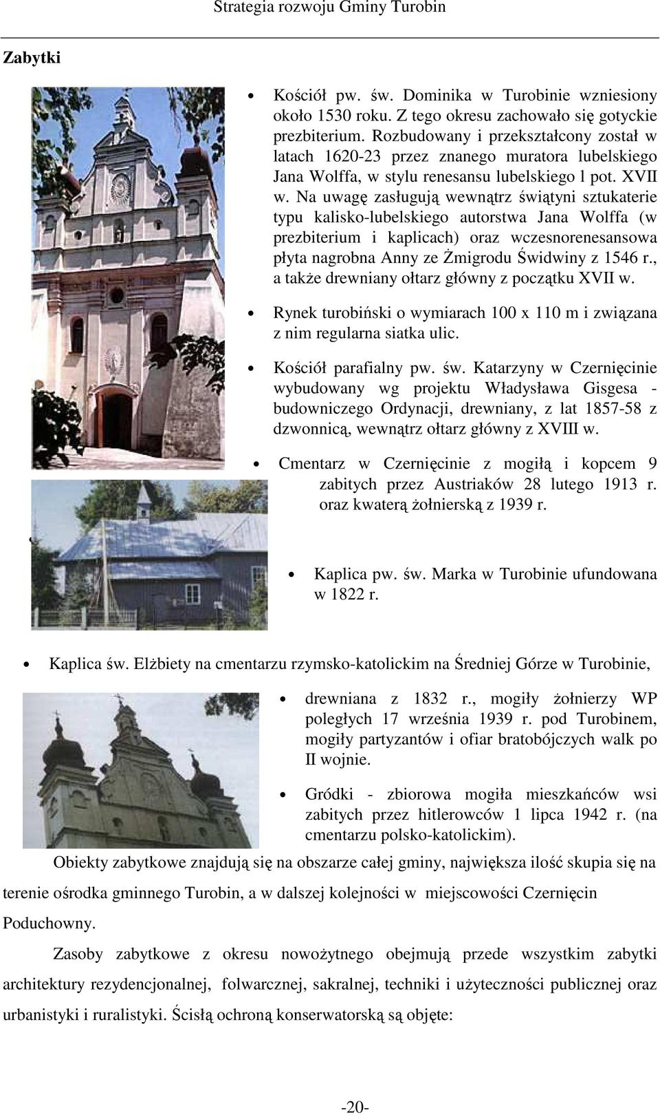 Na uwagę zasługują wewnątrz świątyni sztukaterie typu kalisko-lubelskiego autorstwa Jana Wolffa (w prezbiterium i kaplicach) oraz wczesnorenesansowa płyta nagrobna Anny ze śmigrodu Świdwiny z 1546 r.