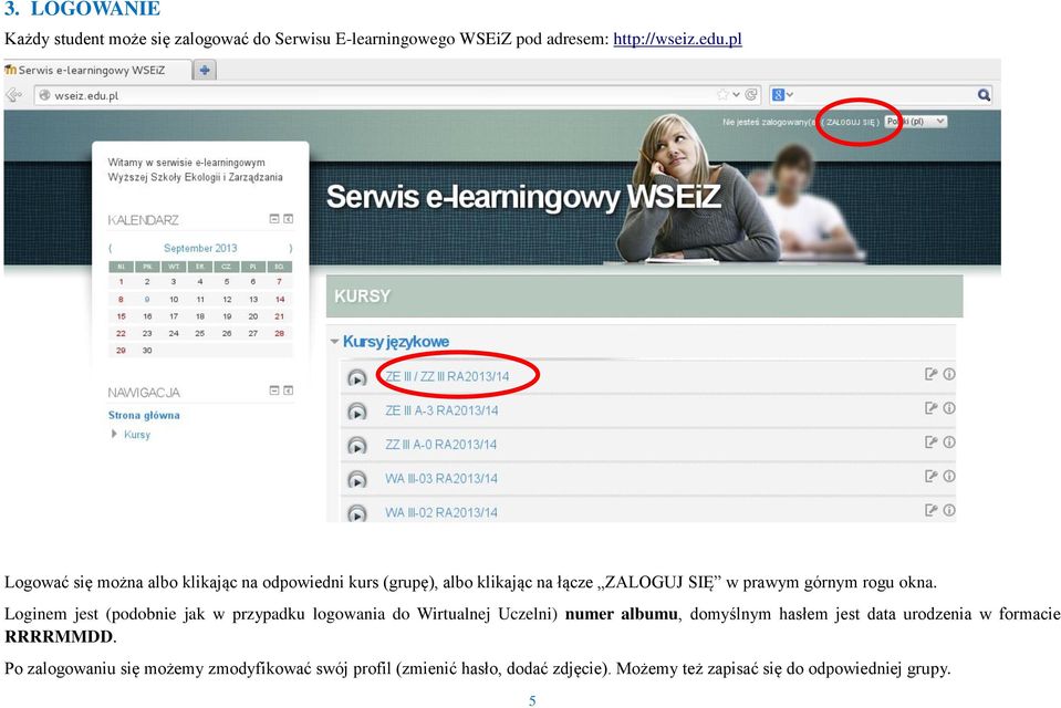 Loginem jest (podobnie jak w przypadku logowania do Wirtualnej Uczelni) numer albumu, domyślnym hasłem jest data urodzenia w