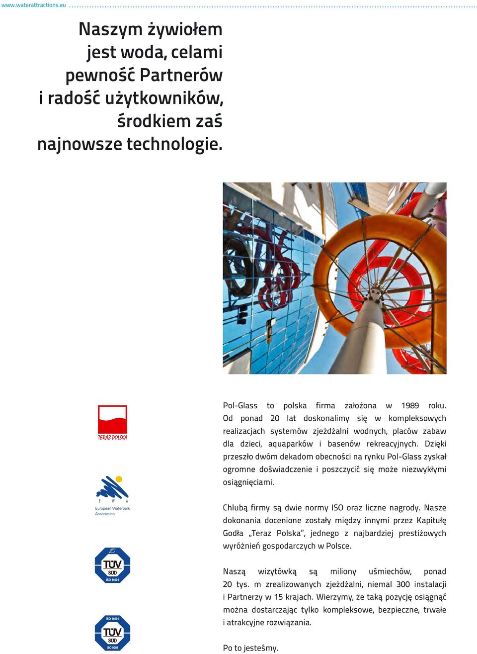 Dzięki przeszło dwóm dekadom obecności na rynku Pol-Glass zyskał ogromne doświadczenie i poszczycić się może niezwykłymi osiągnięciami. Chlubą firmy są dwie normy ISO oraz liczne nagrody.