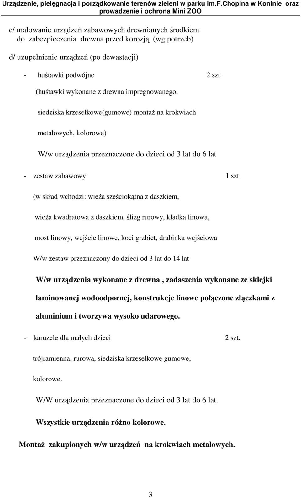 (w skład wchodzi: wieŝa sześciokątna z daszkiem, wieŝa kwadratowa z daszkiem, ślizg rurowy, kładka linowa, most linowy, wejście linowe, koci grzbiet, drabinka wejściowa W/w zestaw przeznaczony do
