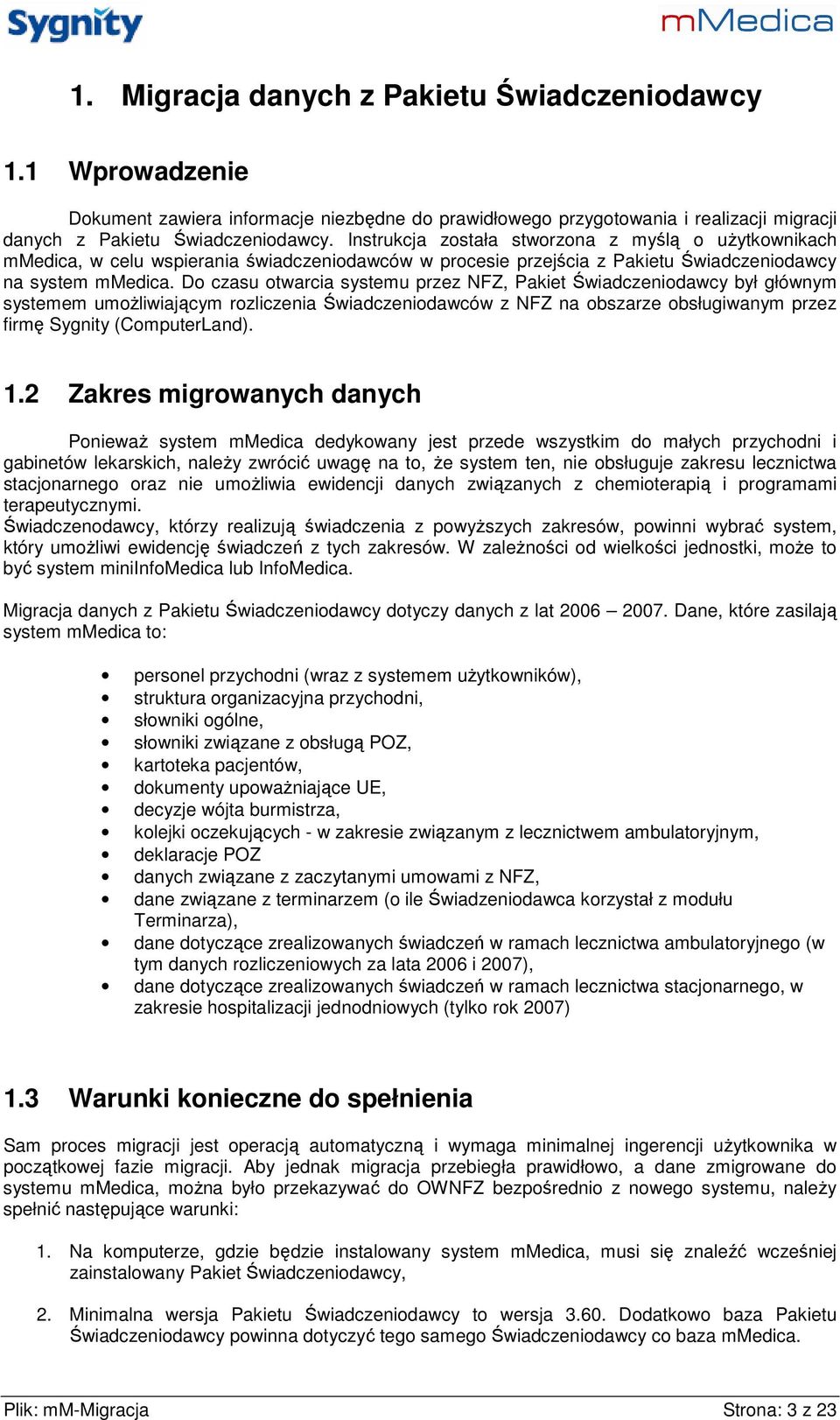 Do czasu otwarcia systemu przez NFZ, Pakiet Świadczeniodawcy był głównym systemem umoŝliwiającym rozliczenia Świadczeniodawców z NFZ na obszarze obsługiwanym przez firmę Sygnity (ComputerLand). 1.