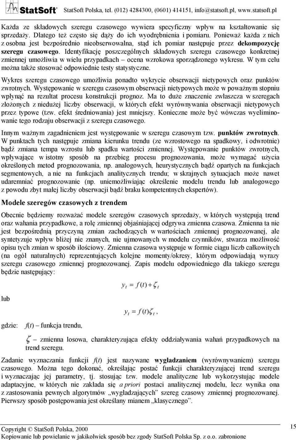 Idenyfikację poszczególnych składowych szeregu czasowego konkrenej zmiennej umożliwia w wielu przypadkach ocena wzrokowa sporządzonego wykresu. W ym celu można akże sosować odpowiednie esy saysyczne.