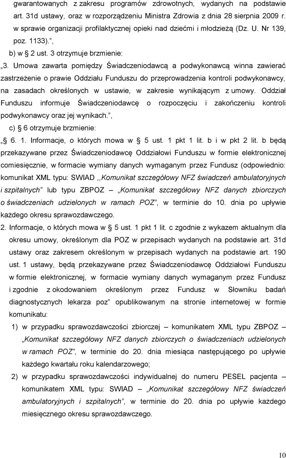 Umowa zawarta pomiędzy Świadczeniodawcą a podwykonawcą winna zawierać zastrzeżenie o prawie Oddziału Funduszu do przeprowadzenia kontroli podwykonawcy, na zasadach określonych w ustawie, w zakresie