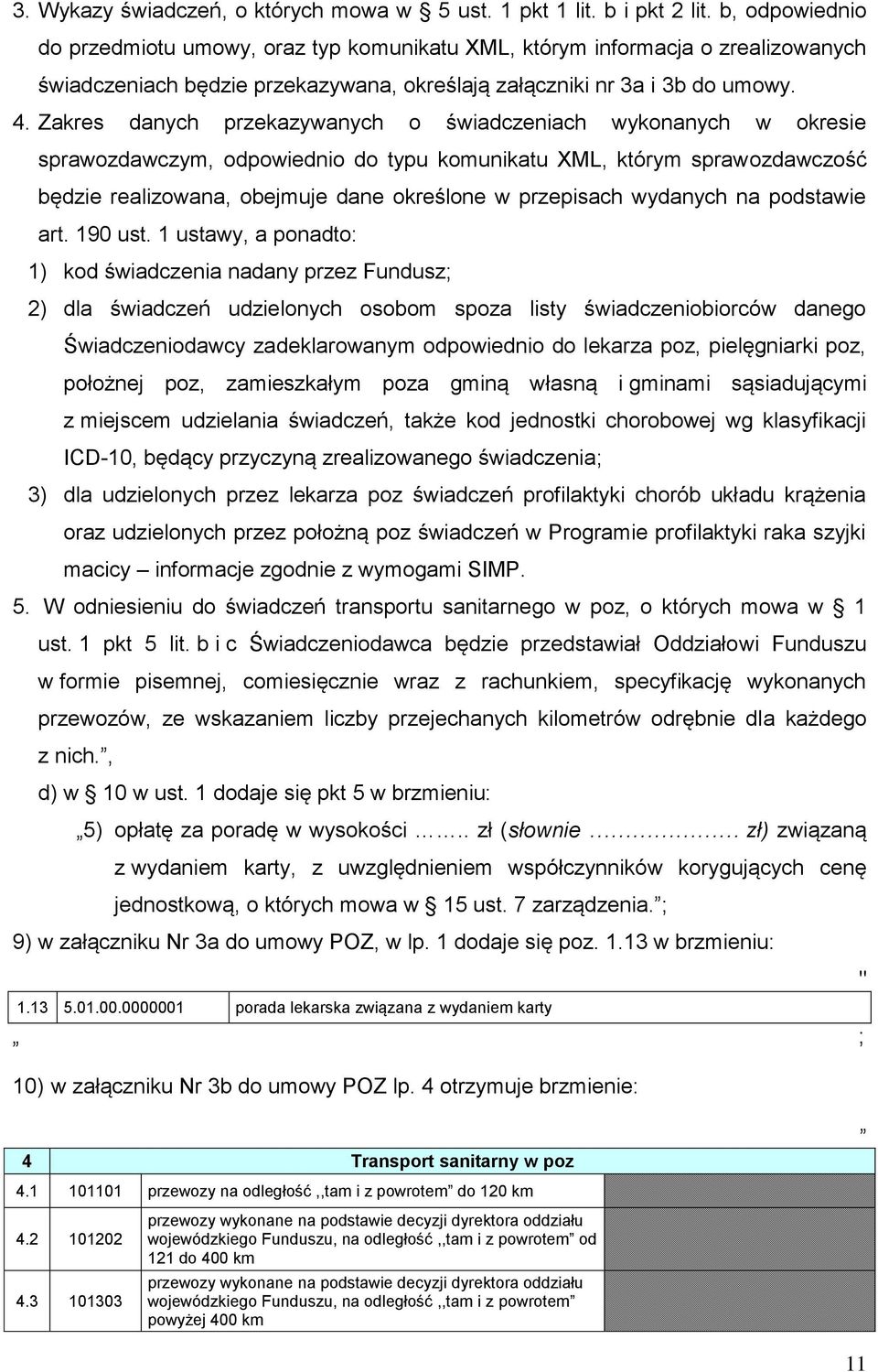 Zakres danych przekazywanych o świadczeniach wykonanych w okresie sprawozdawczym, odpowiednio do typu komunikatu XML, którym sprawozdawczość będzie realizowana, obejmuje dane określone w przepisach