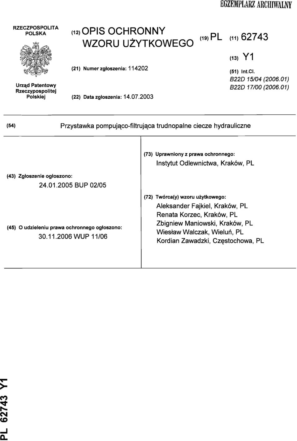 01) (54) Przystawka pompująco-filtrująca trudnopalne ciecze hydrauliczne (73) Uprawniony z prawa ochronnego: Instytut Odlewnictwa, Kraków, PL (43) Zgłoszenie ogłoszono: 24.01.2005 BUP 02/05 (72) Twórca(y) wzoru użytkowego: (45) O udzieleniu prawa ochronnego ogłoszono: 30.