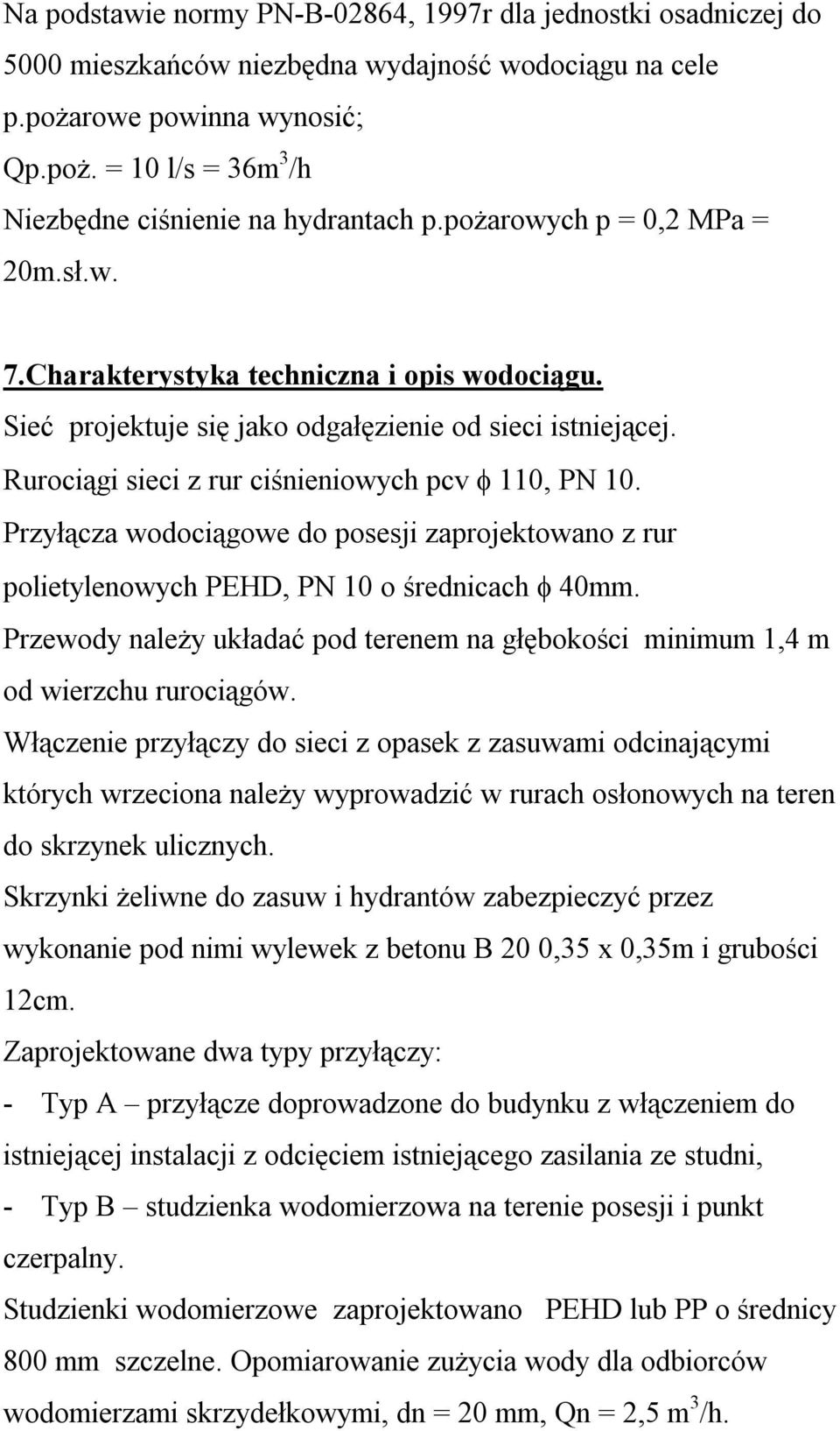 Przyłącza wodociągowe do posesji zaprojektowano z rur polietylenowych PEHD, PN 10 o średnicach 40mm. Przewody należy układać pod terenem na głębokości minimum 1,4 m od wierzchu rurociągów.