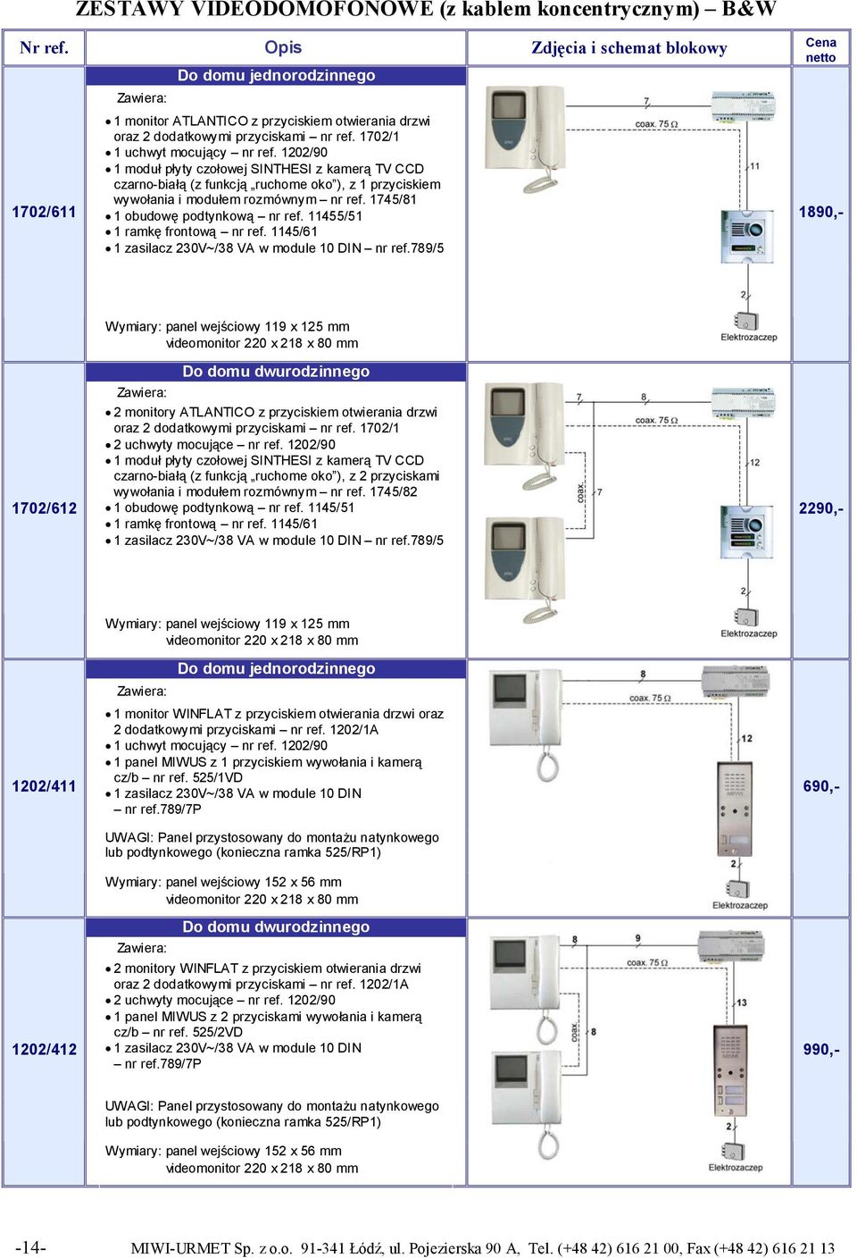 11455/51 1890,- Wymiary: panel wejściowy 119 x 125 mm videomonitor 220 x 218 x 80 mm 1702/612 2 monitory ATLANTICO z przyciskiem otwierania drzwi oraz 2 dodatkowymi przyciskami nr ref.