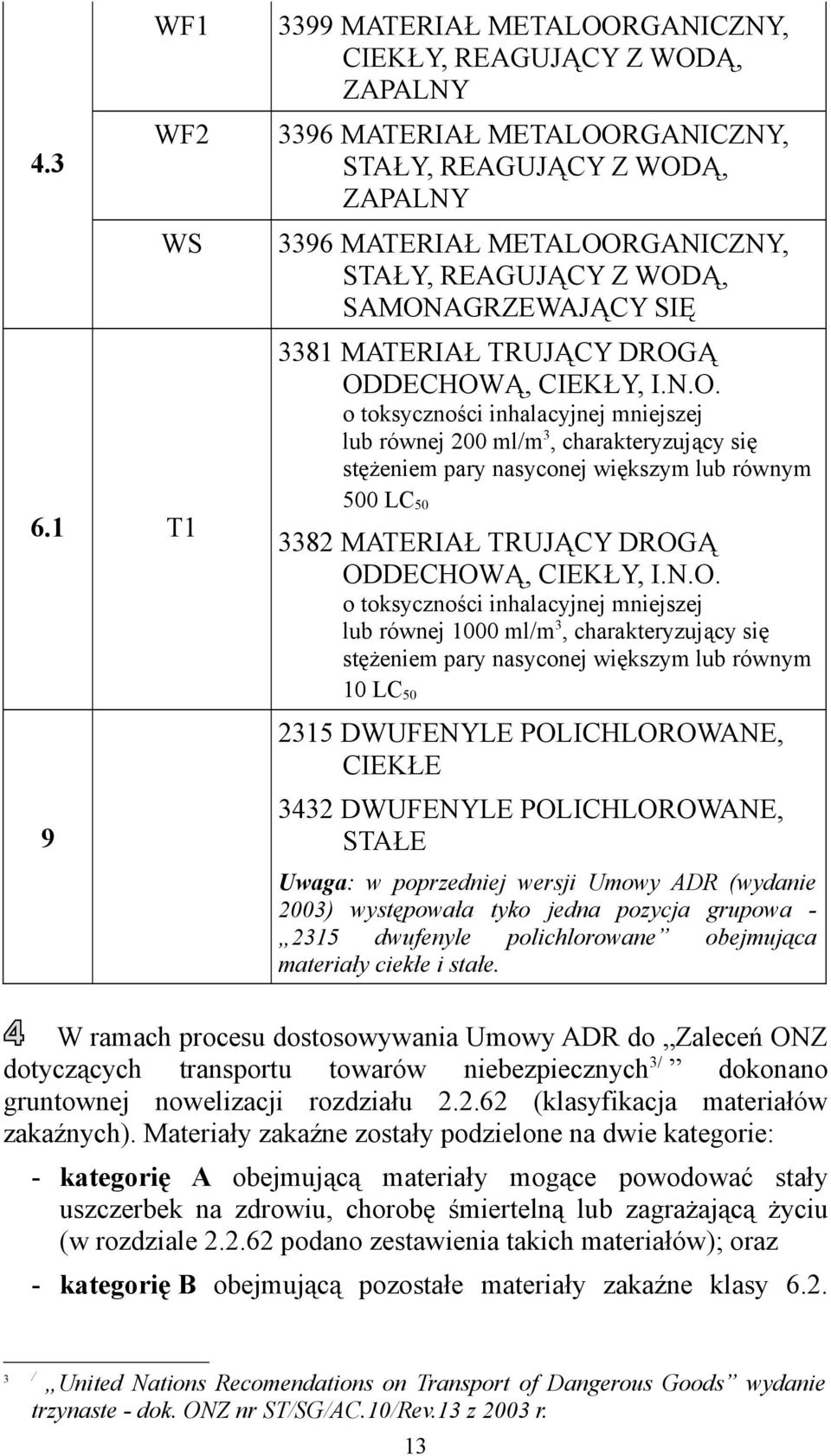 SAMONAGRZEWAJĄCY SIĘ 3381 MATERIAŁ TRUJĄCY DROGĄ ODDECHOWĄ, CIEKŁY, I.N.O. o toksyczności inhalacyjnej mniejszej lub równej 200 ml/m 3, charakteryzujący się stężeniem pary nasyconej większym lub równym 500 LC 50 3382 MATERIAŁ TRUJĄCY DROGĄ ODDECHOWĄ, CIEKŁY, I.