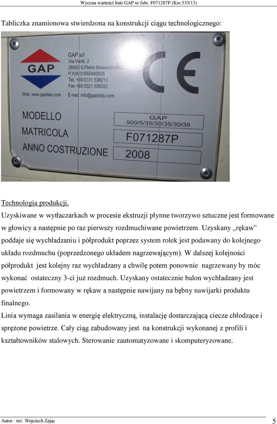 Uzyskany rękaw poddaje się wychładzaniu i półprodukt poprzez system rolek jest podawany do kolejnego układu rozdmuchu (poprzedzonego układem nagrzewającym).