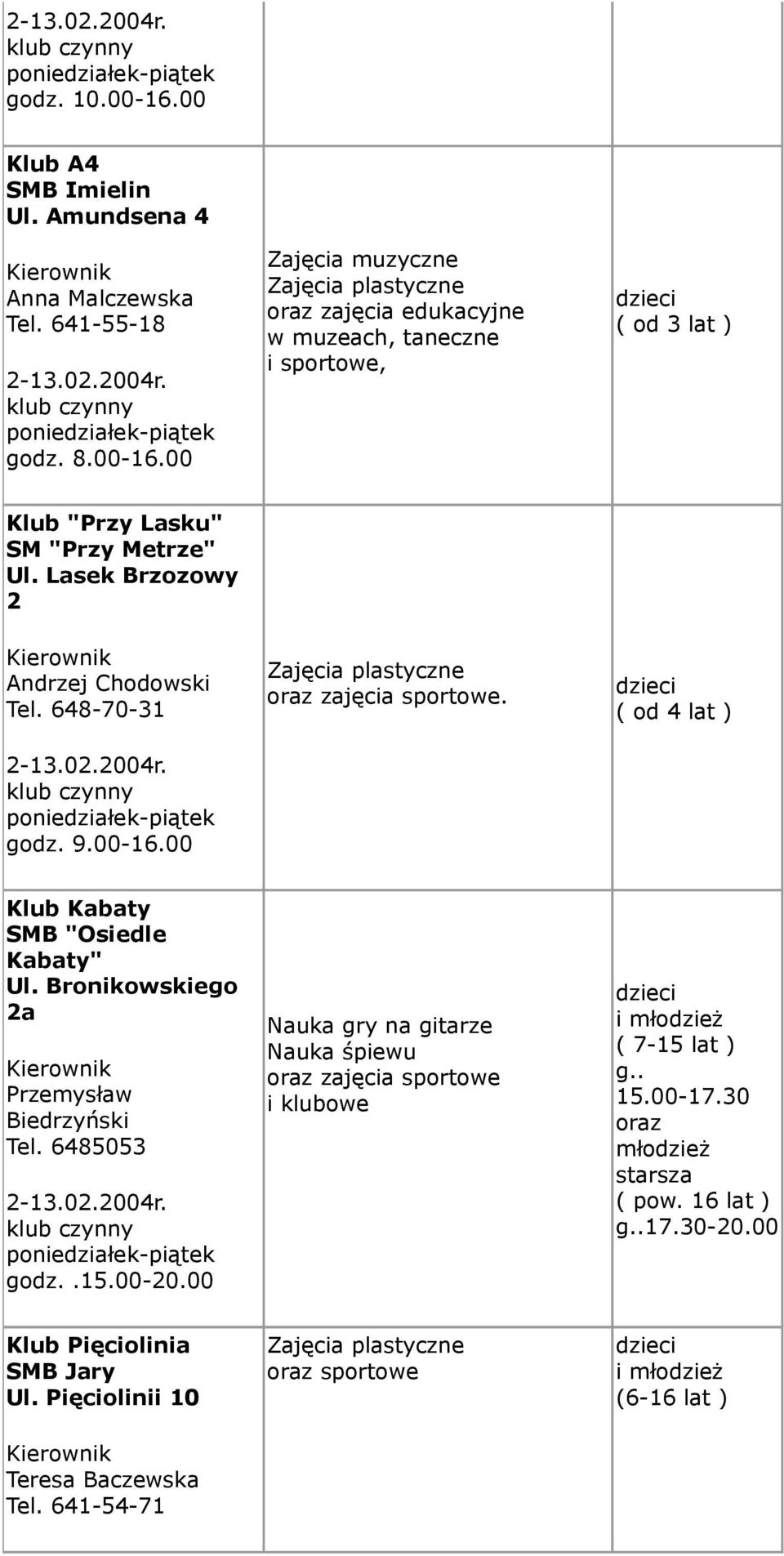 Bronikowskiego 2a Przemysław Biedrzyński Tel. 6485053 godz..15.00-20.00 Nauka gry na gitarze Nauka śpiewu oraz zajęcia sportowe i klubowe i ( 7-15 lat ) g.. 15.00-17.