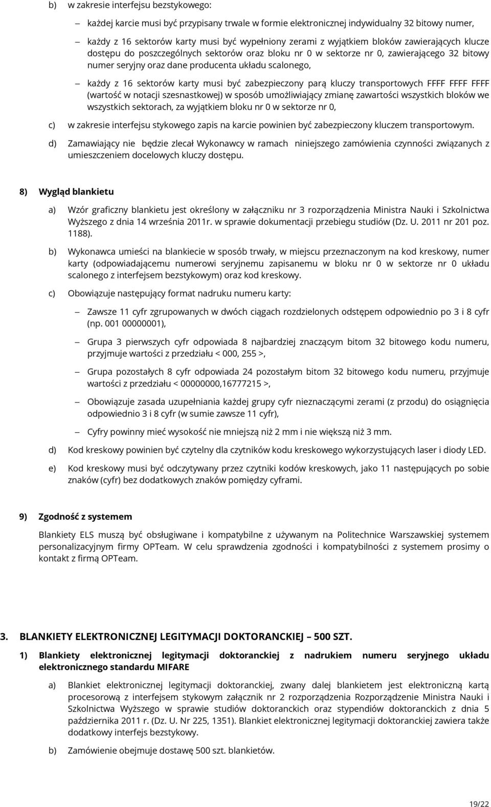 musi być zabezpieczony parą kluczy transportowych FFFF FFFF FFFF (wartość w notacji szesnastkowej) w sposób umożliwiający zmianę zawartości wszystkich bloków we wszystkich sektorach, za wyjątkiem