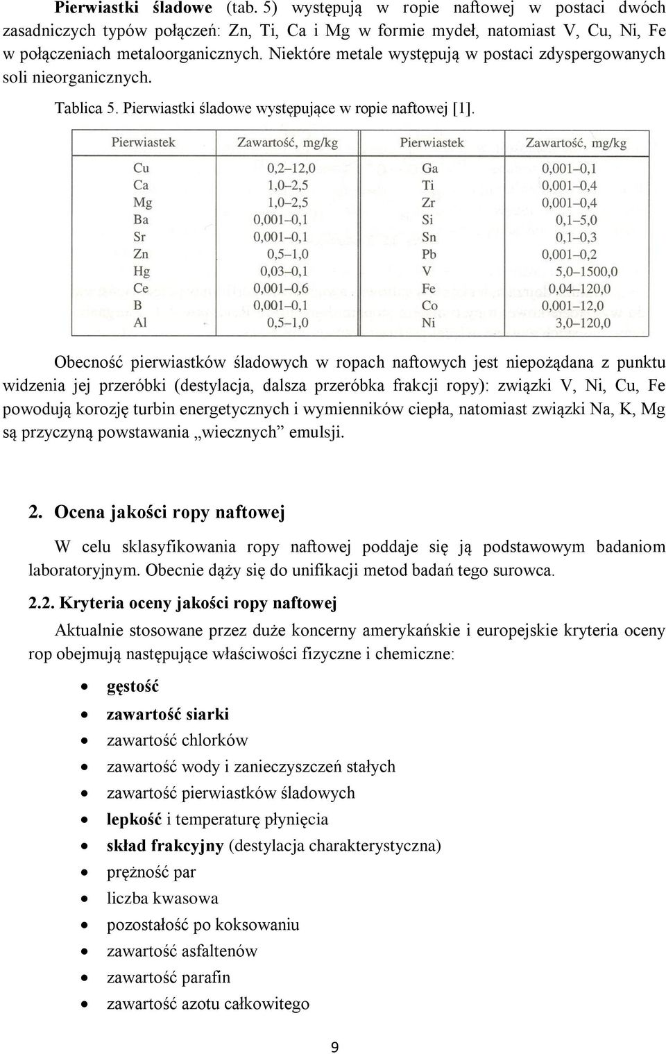 Obecność pierwiastków śladowych w ropach naftowych jest niepożądana z punktu widzenia jej przeróbki (destylacja, dalsza przeróbka frakcji ropy): związki V, Ni, Cu, Fe powodują korozję turbin