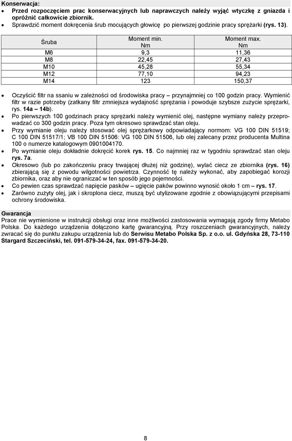 Nm Nm M6 9,3 11,36 M8 22,45 27,43 M10 45,28 55,34 M12 77,10 94,23 M14 123 150,37 Oczyścić filtr na ssaniu w zależności od środowiska pracy przynajmniej co 100 godzin pracy.