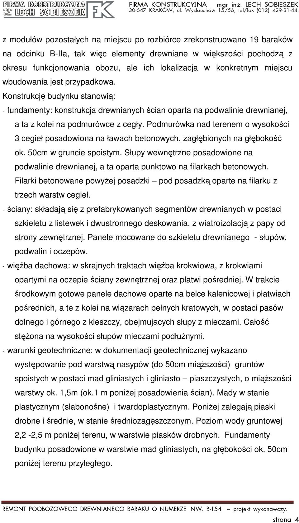 Podmurówka nad terenem o wysokości 3 cegieł posadowiona na ławach betonowych, zagłębionych na głębokość ok. 50cm w gruncie spoistym.