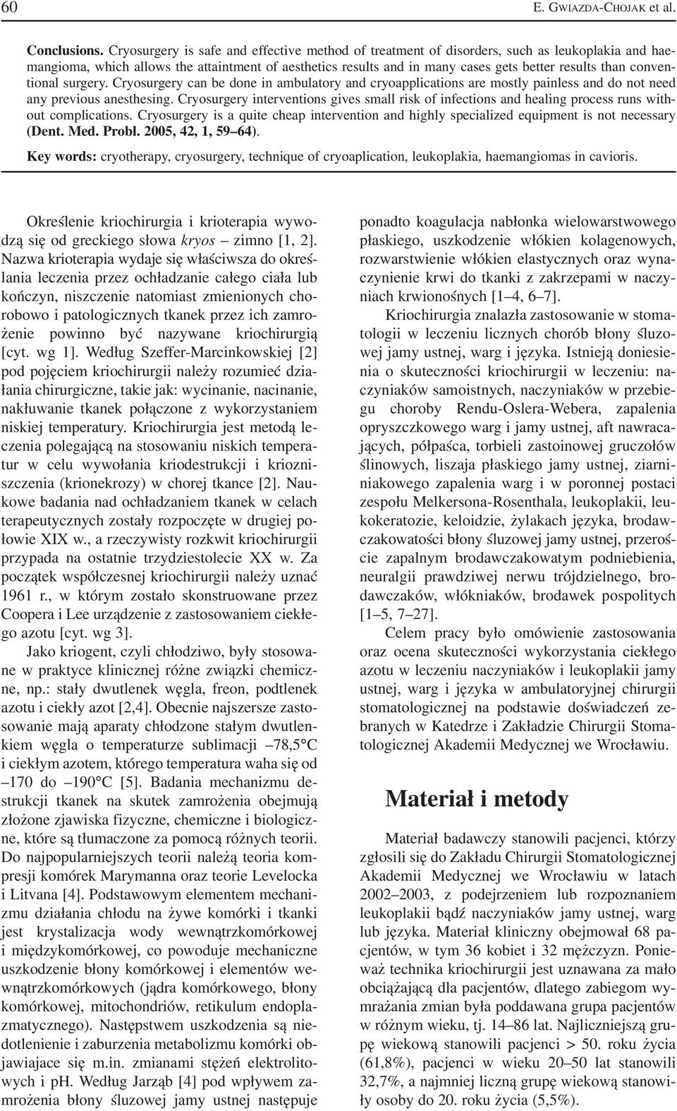 conven tional surgery. Cryosurgery can be done in ambulatory and cryoapplications are mostly painless and do not need any previous anesthesing.
