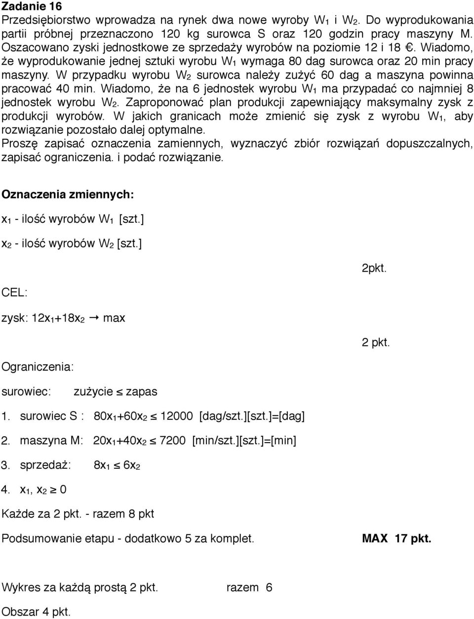 W przypadku wyrobu W2 surowca należy zużyć 60 dag a maszyna powinna pracować 40 min. Wiadomo, że na 6 jednostek wyrobu W1 ma przypadać co najmniej 8 jednostek wyrobu W2.