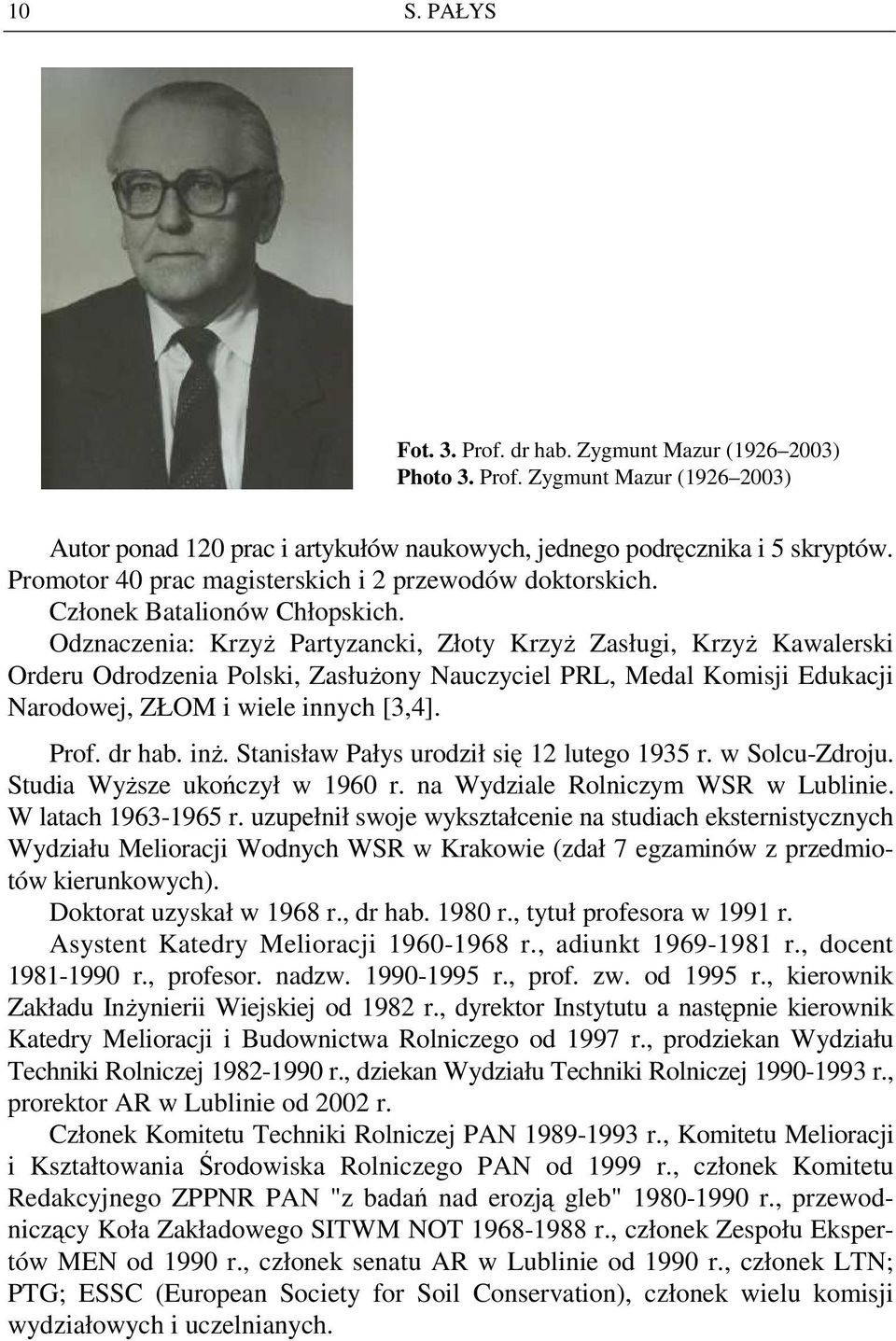 Odznaczenia: KrzyŜ Partyzancki, Złoty KrzyŜ Zasługi, KrzyŜ Kawalerski Orderu Odrodzenia Polski, ZasłuŜony Nauczyciel PRL, Medal Komisji Edukacji Narodowej, ZŁOM i wiele innych [3,4]. Prof. dr hab.