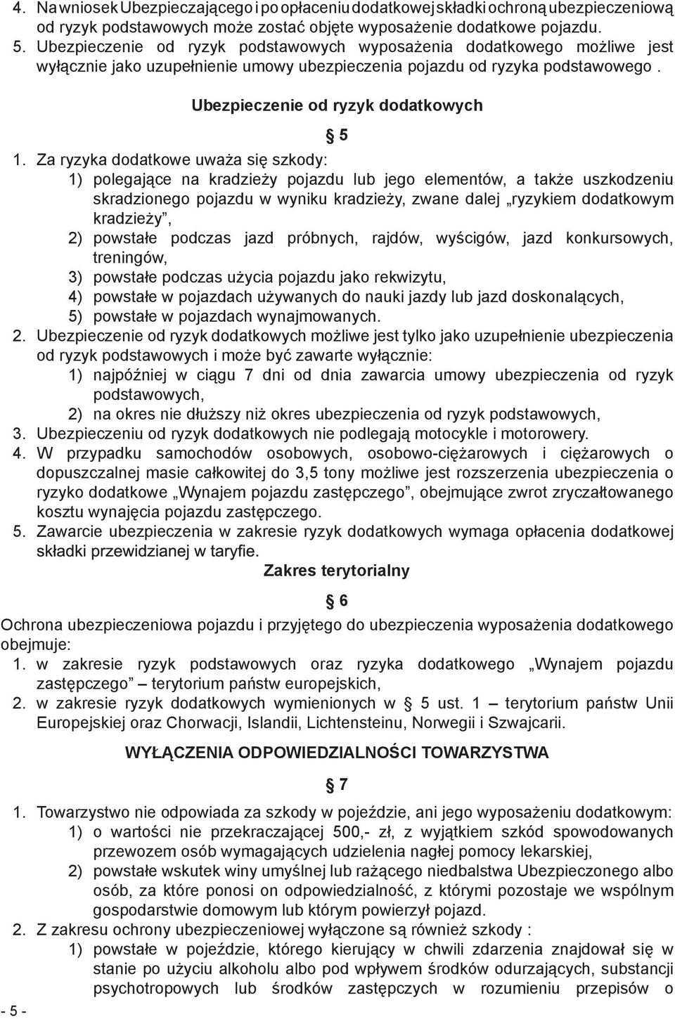Za ryzyka dodatkowe uważa się szkody: 1) polegające na kradzieży pojazdu lub jego elementów, a także uszkodzeniu skradzionego pojazdu w wyniku kradzieży, zwane dalej ryzykiem dodatkowym kradzieży, 2)