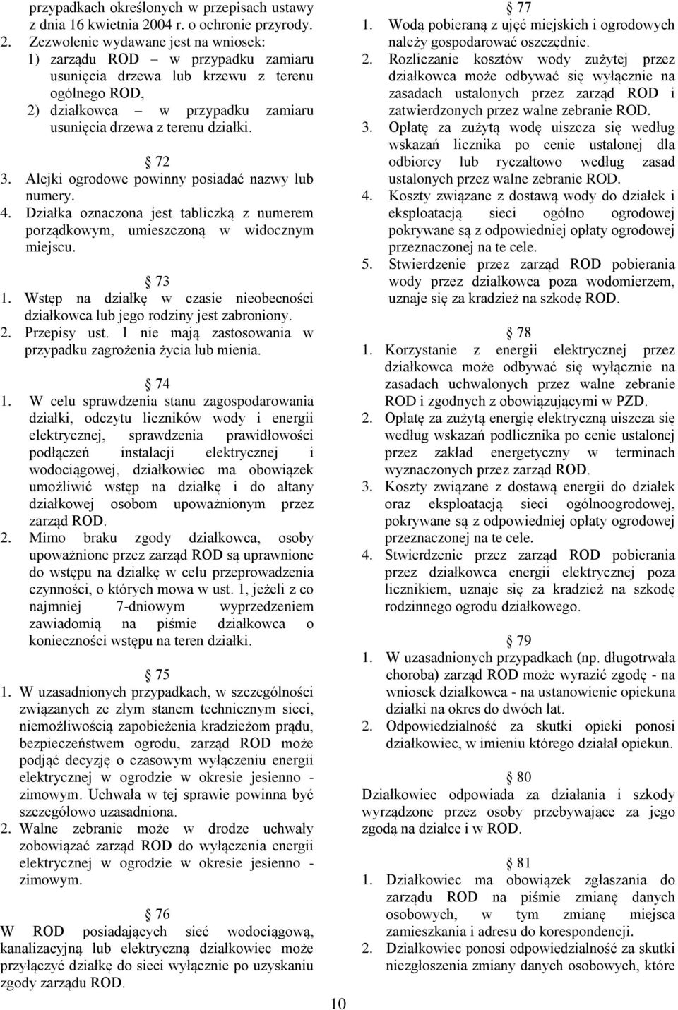 Zezwolenie wydawane jest na wniosek: 1) zarządu ROD w przypadku zamiaru usunięcia drzewa lub krzewu z terenu ogólnego ROD, 2) działkowca w przypadku zamiaru usunięcia drzewa z terenu działki. 72 3.