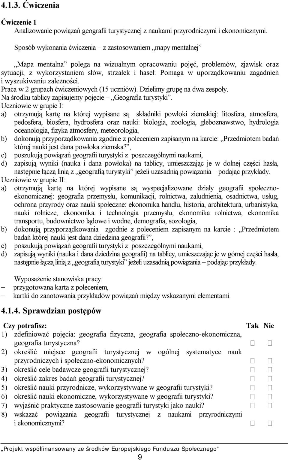 Pomaga w uporządkowaniu zagadnień i wyszukiwaniu zależności. Praca w 2 grupach ćwiczeniowych (15 uczniów). Dzielimy grupę na dwa zespoły. Na środku tablicy zapisujemy pojęcie Geografia turystyki.