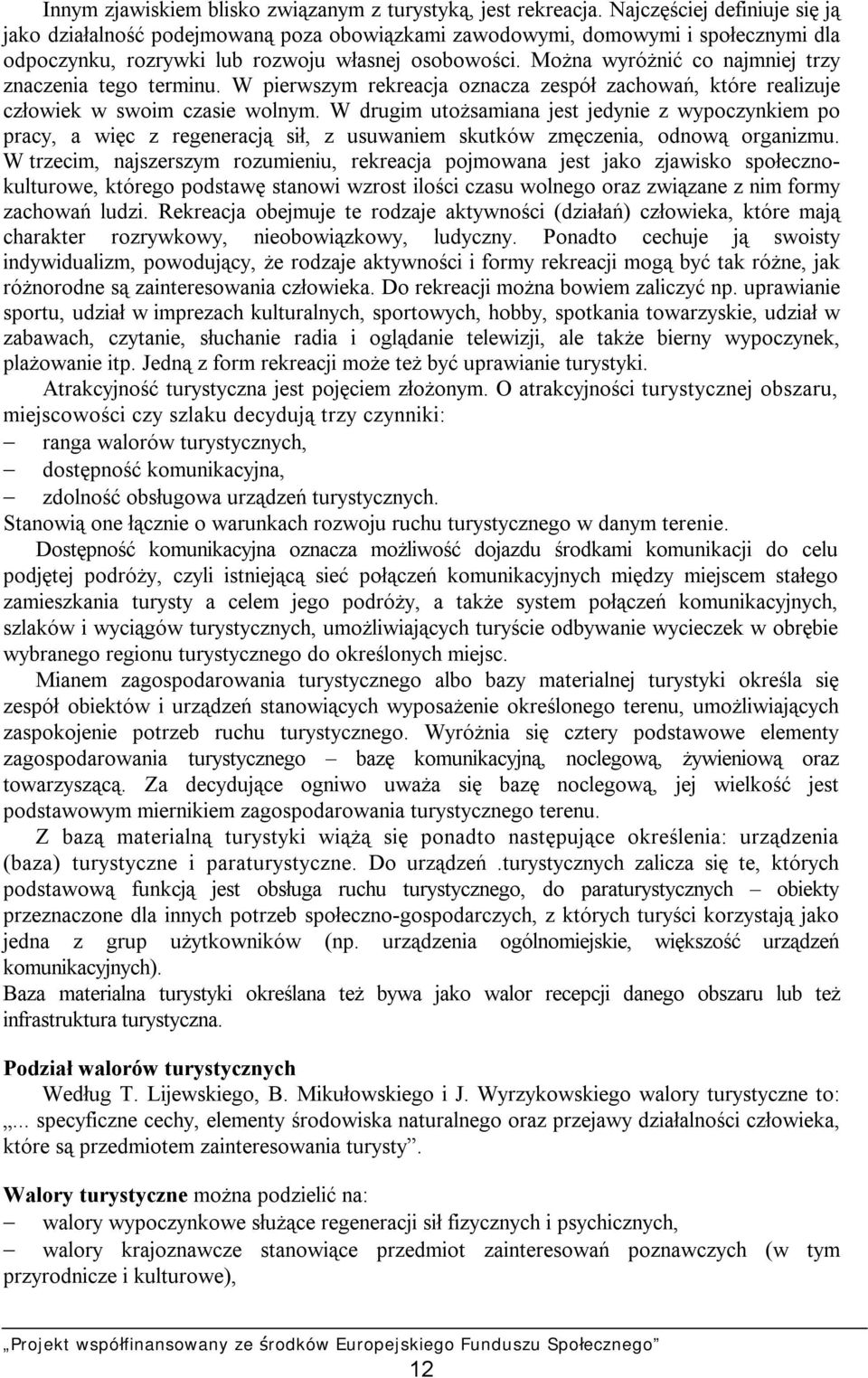 Można wyróżnić co najmniej trzy znaczenia tego terminu. W pierwszym rekreacja oznacza zespół zachowań, które realizuje człowiek w swoim czasie wolnym.
