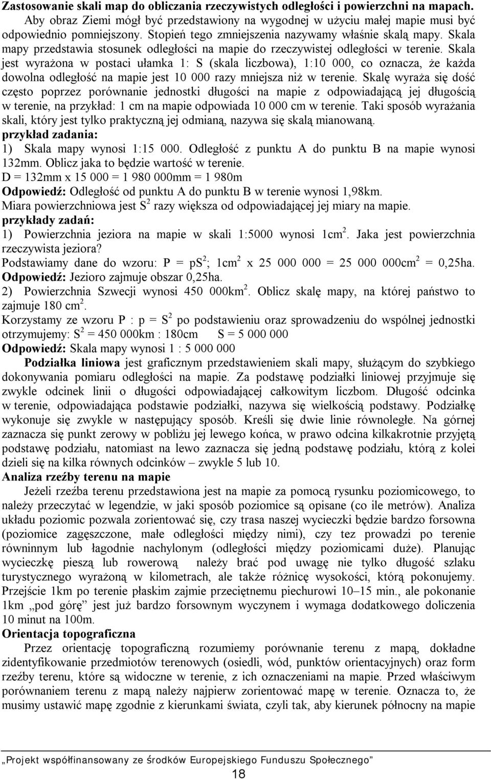 Skala jest wyrażona w postaci ułamka 1: S (skala liczbowa), 1:10 000, co oznacza, że każda dowolna odległość na mapie jest 10 000 razy mniejsza niż w terenie.