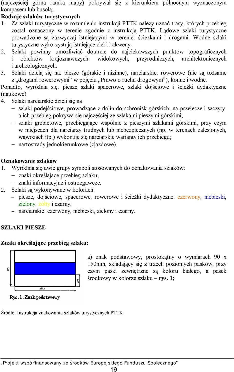 Lądowe szlaki turystyczne prowadzone są zazwyczaj istniejącymi w terenie: ścieżkami i drogami. Wodne szlaki turystyczne wykorzystują istniejące cieki i akweny. 2.