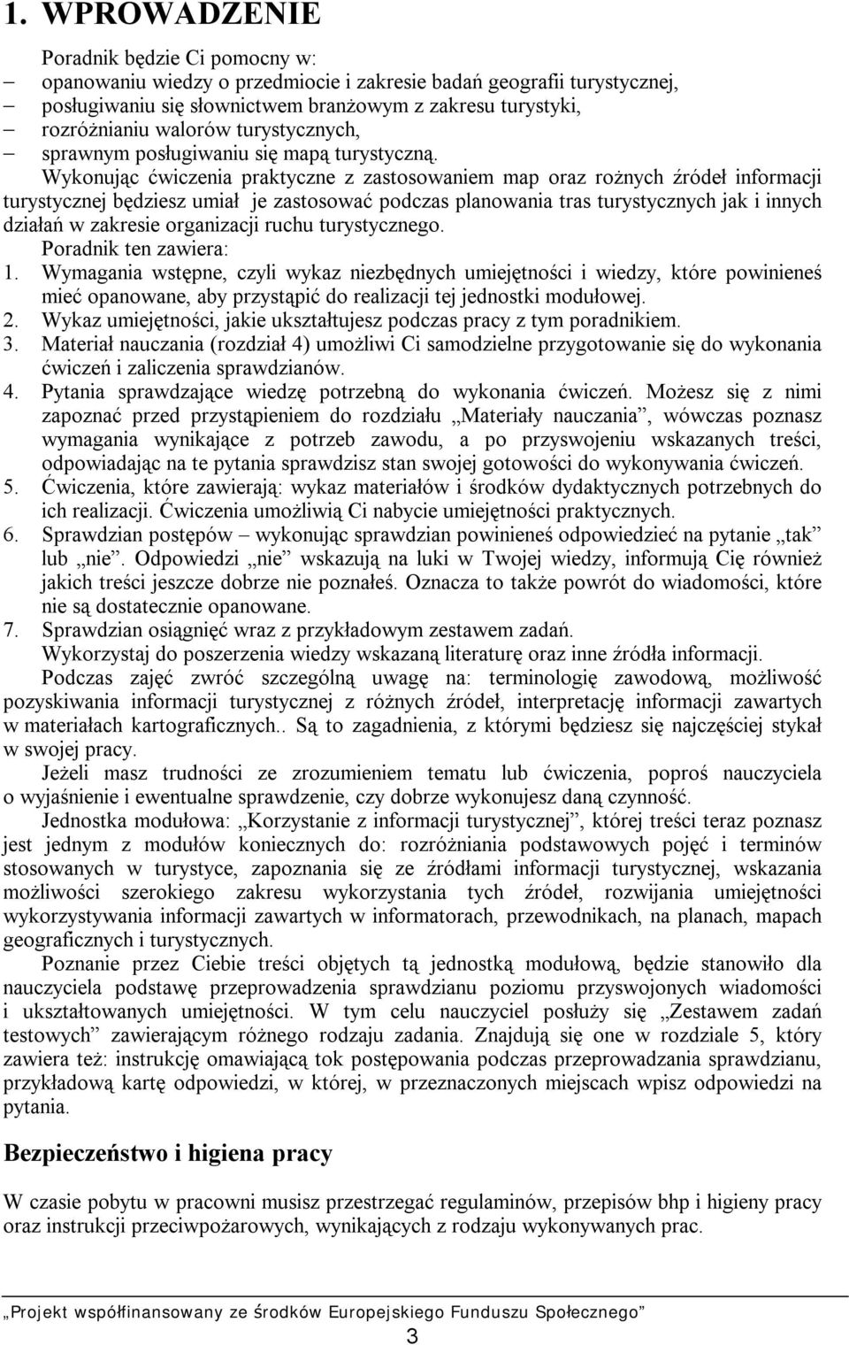 Wykonując ćwiczenia praktyczne z zastosowaniem map oraz rożnych źródeł informacji turystycznej będziesz umiał je zastosować podczas planowania tras turystycznych jak i innych działań w zakresie