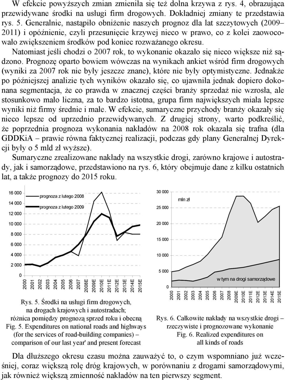 rozważanego okresu. Natomiast jeśli chodzi o 2007 rok, to wykonanie okazało się nieco większe niż sądzono.