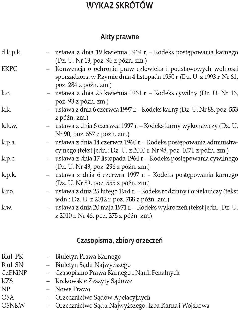 Kodeks cywilny (Dz. U. Nr 16, poz. 93 z późn. zm.) k.k. ustawa z dnia 6 czerwca 1997 r. Kodeks karny (Dz. U. Nr 88, poz. 553 z późn. zm.) k.k.w. ustawa z dnia 6 czerwca 1997 r. Kodeks karny wykonawczy (Dz.