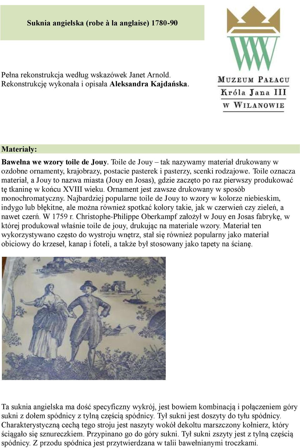 Toile oznacza materiał, a Jouy to nazwa miasta (Jouy en Josas), gdzie zaczęto po raz pierwszy produkować tę tkaninę w końcu XVIII wieku. Ornament jest zawsze drukowany w sposób monochromatyczny.