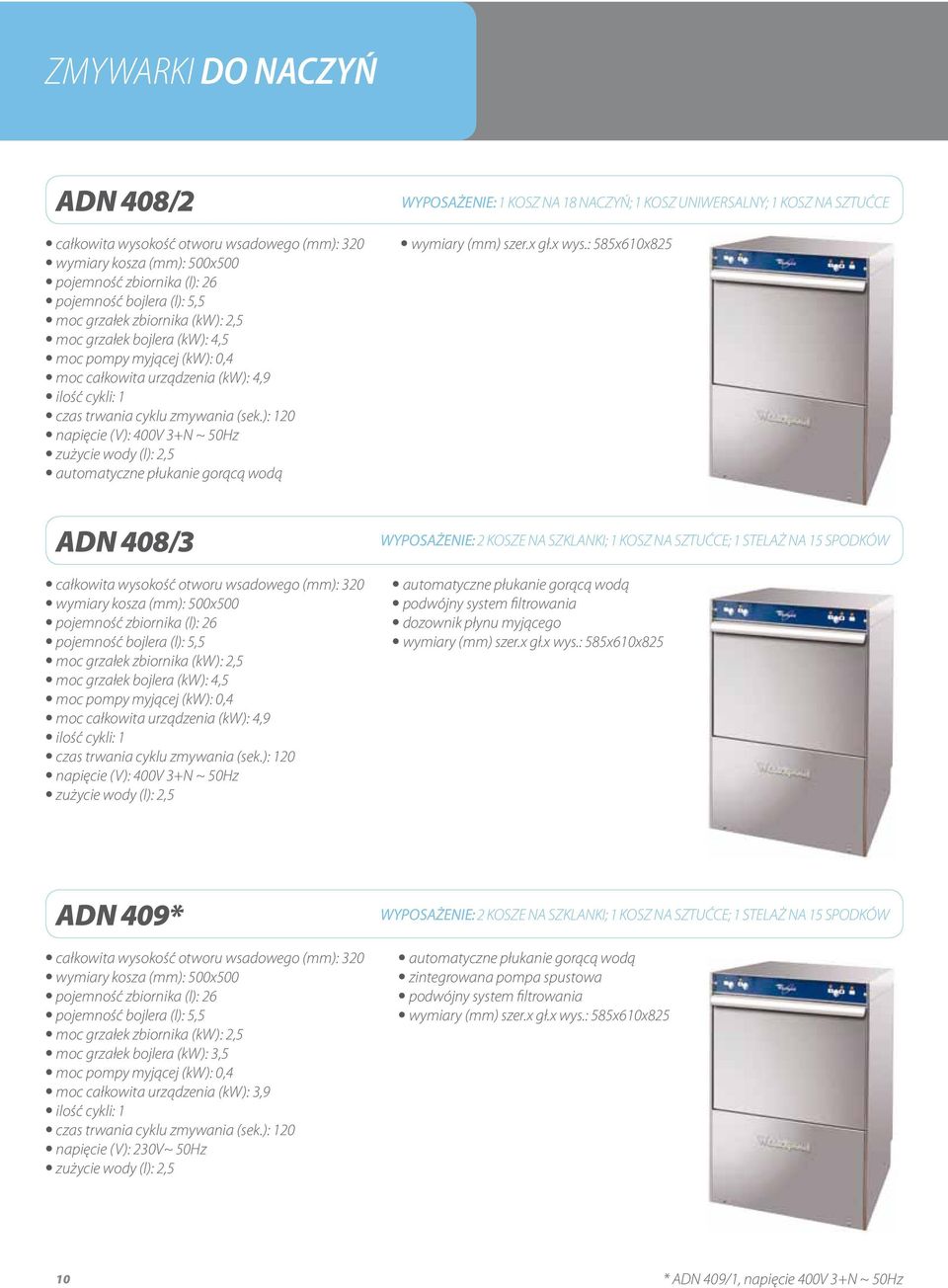 ): 120 napięcie (V): 400V 3+N ~ 50Hz zużycie wody (l): 2,5 automatyczne płukanie gorącą wodą WYPOSAŻENIE: 1 kosz na 18 NACZYŃ; 1 kosz UNIWERSALNY; 1 KOSZ NA SZTUĆCE wymiary (mm) szer.x gł.x wys.