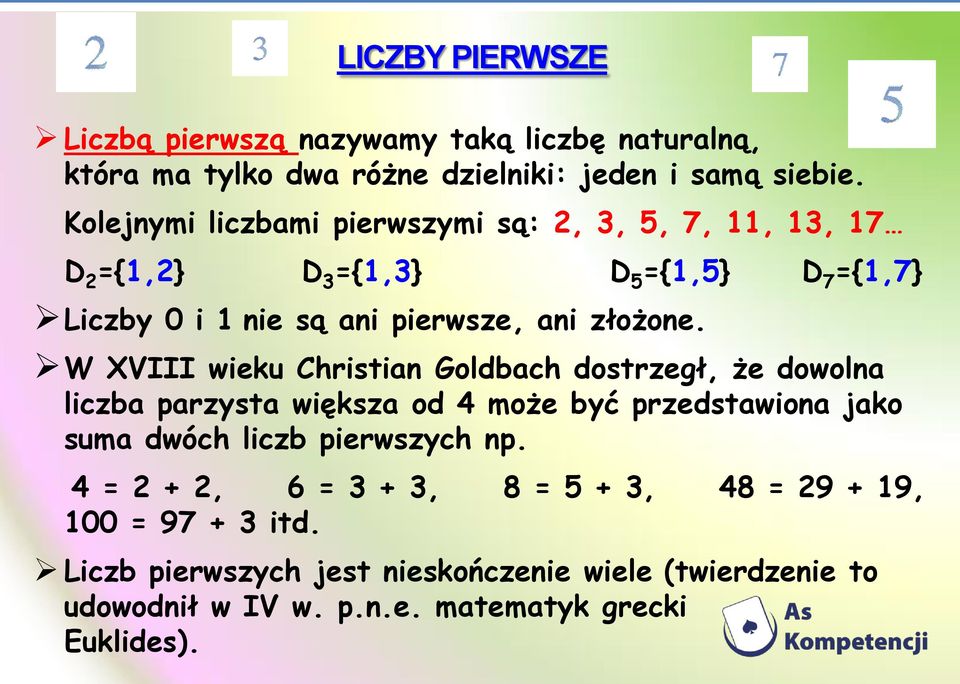 W XVIII wieku Christian Goldbach dostrzegł, że dowolna liczba parzysta większa od 4 może być przedstawiona jako suma dwóch liczb pierwszych np.