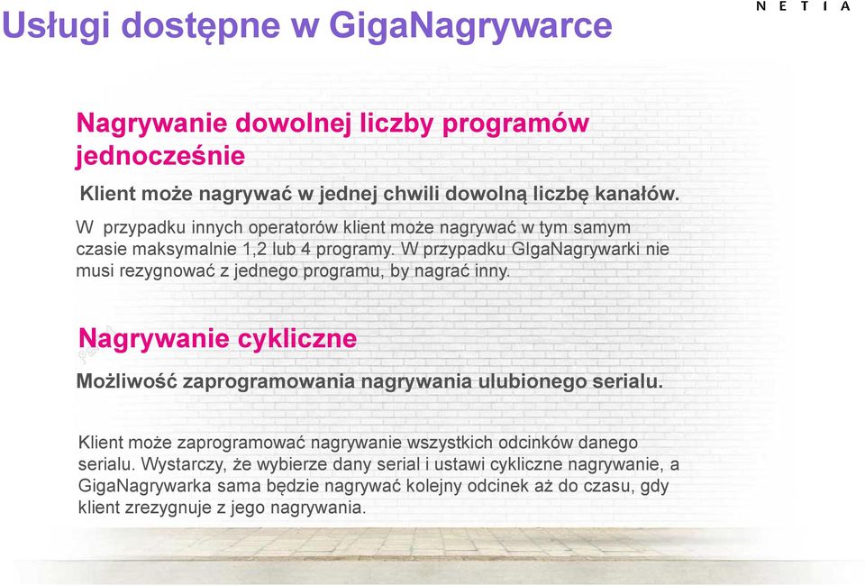 W przypadku GIgaNagrywarki nie musi rezygnować z jednego programu, by nagrać inny. Nagrywanie cykliczne Możliwość zaprogramowania nagrywania ulubionego serialu.