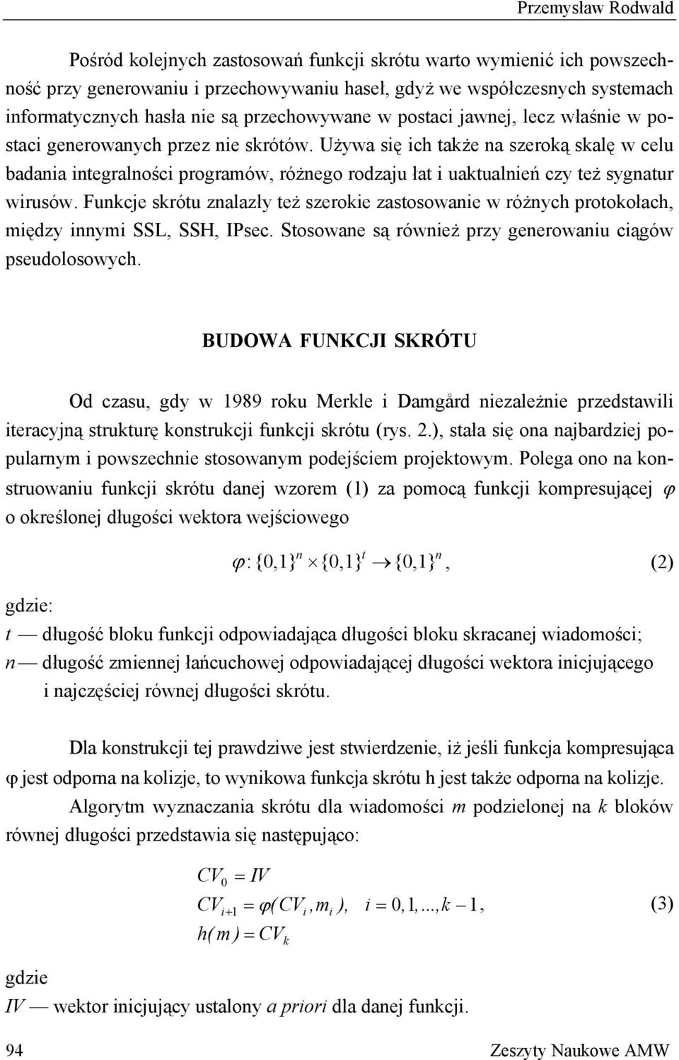 Używa się ich także na szeroką skalę w celu badania integralności programów, różnego rodzaju łat i uaktualnień czy też sygnatur wirusów.