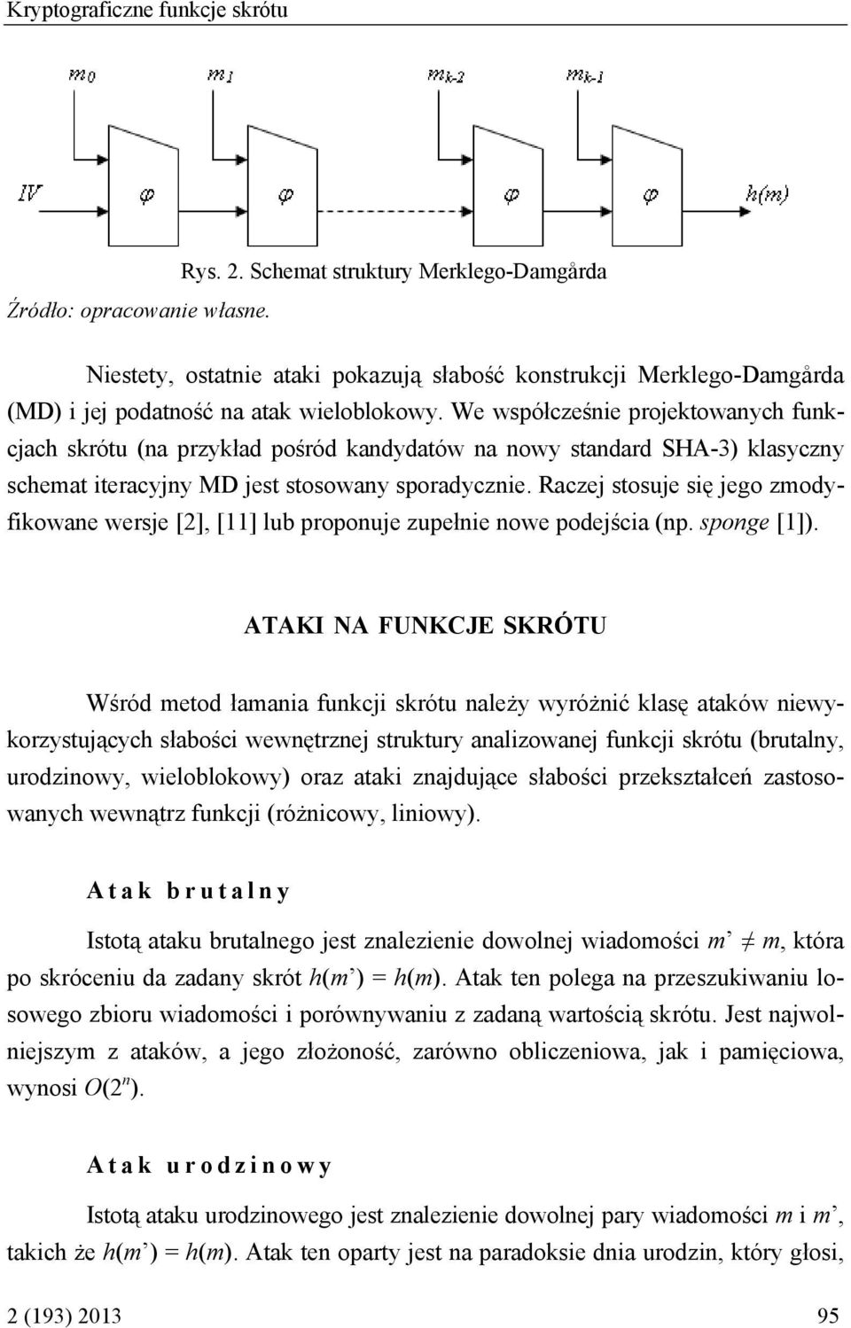 We współcześnie projektowanych funkcjach skrótu (na przykład pośród kandydatów na nowy standard SHA-3) klasyczny schemat iteracyjny MD jest stosowany sporadycznie.