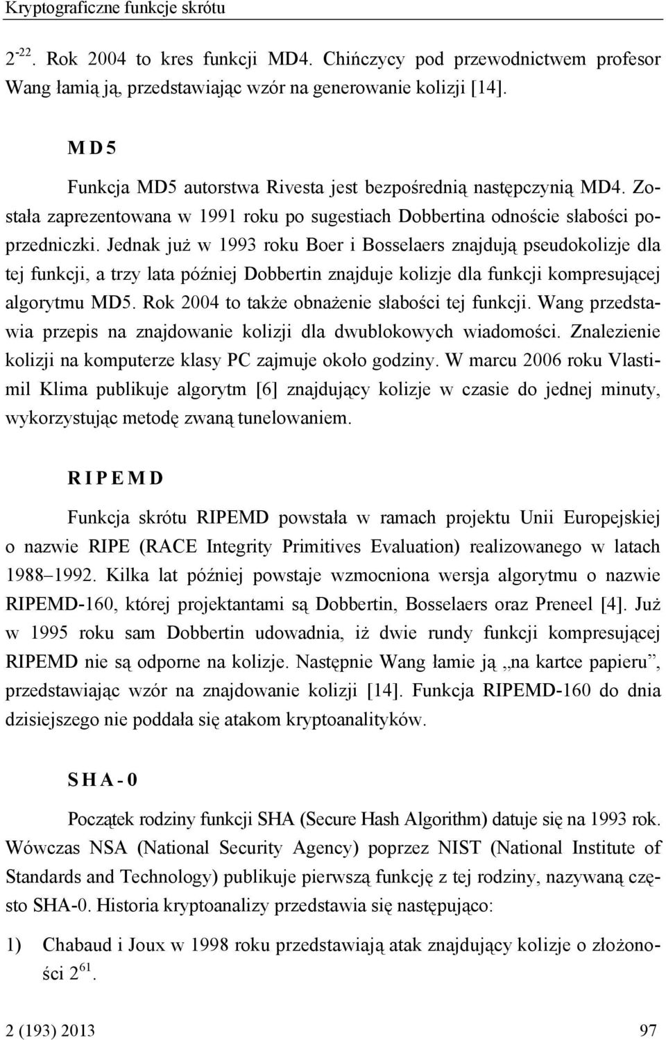 Jednak już w 1993 roku Boer i Bosselaers znajdują pseudokolizje dla tej funkcji, a trzy lata później Dobbertin znajduje kolizje dla funkcji kompresującej algorytmu MD5.