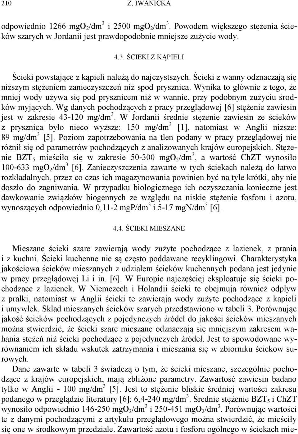 Wynika to głównie z tego, że mniej wody używa się pod prysznicem niż w wannie, przy podobnym zużyciu środków myjących.