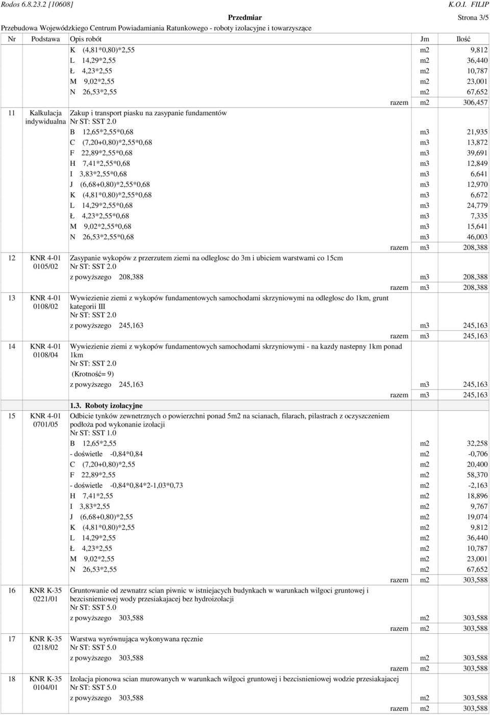 K (4,81*0,80)*2,55*0,68 m3 6,672 L 14,29*2,55*0,68 m3 24,779 Ł 4,23*2,55*0,68 m3 7,335 M 9,02*2,55*0,68 m3 15,641 N 26,53*2,55*0,68 m3 46,003 razem m3 208,388 12 KNR 4-01 0105/02 13 KNR 4-01 0108/02