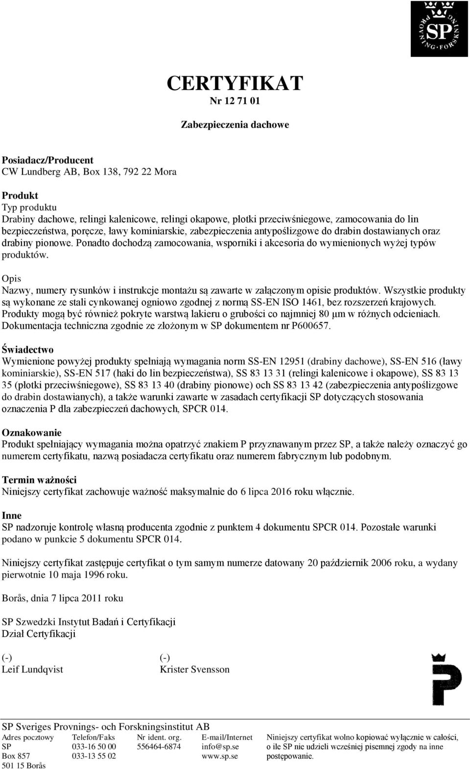 Ponadto dochodzą zamocowania, wsporniki i akcesoria do wymienionych wyżej typów produktów. Opis Nazwy, numery rysunków i instrukcje montażu są zawarte w załączonym opisie produktów.