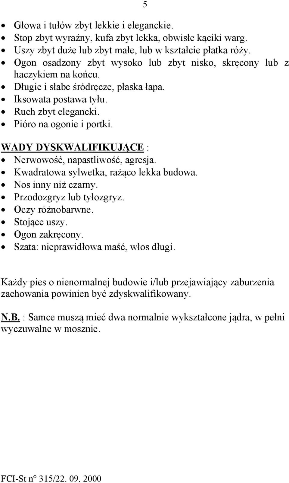 WADY DYSKWALIFIKUJĄCE : Nerwowość, napastliwość, agresja. Kwadratowa sylwetka, rażąco lekka budowa. Nos inny niż czarny. Przodozgryz lub tyłozgryz. Oczy różnobarwne. Stojące uszy.