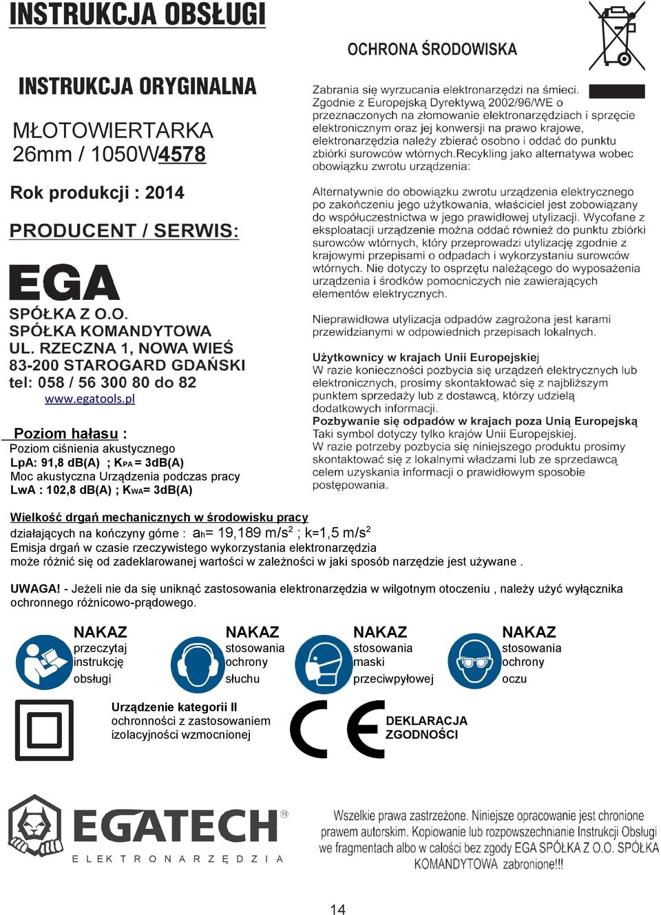 działających na kończyny górne : ah= 19,189 m/s 2 ; k=1,5 m/s 2 Emisja drgań w czasie rzeczywistego wykorzystania elektronarzędzia może różnić się od zadeklarowanej wartości w zależności w jaki