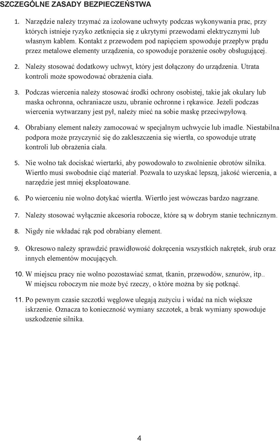 Kontakt z przewodem pod napięciem spowoduje przepływ prądu przez metalowe elementy urządzenia, co spowoduje porażenie osoby obsługującej. 2.