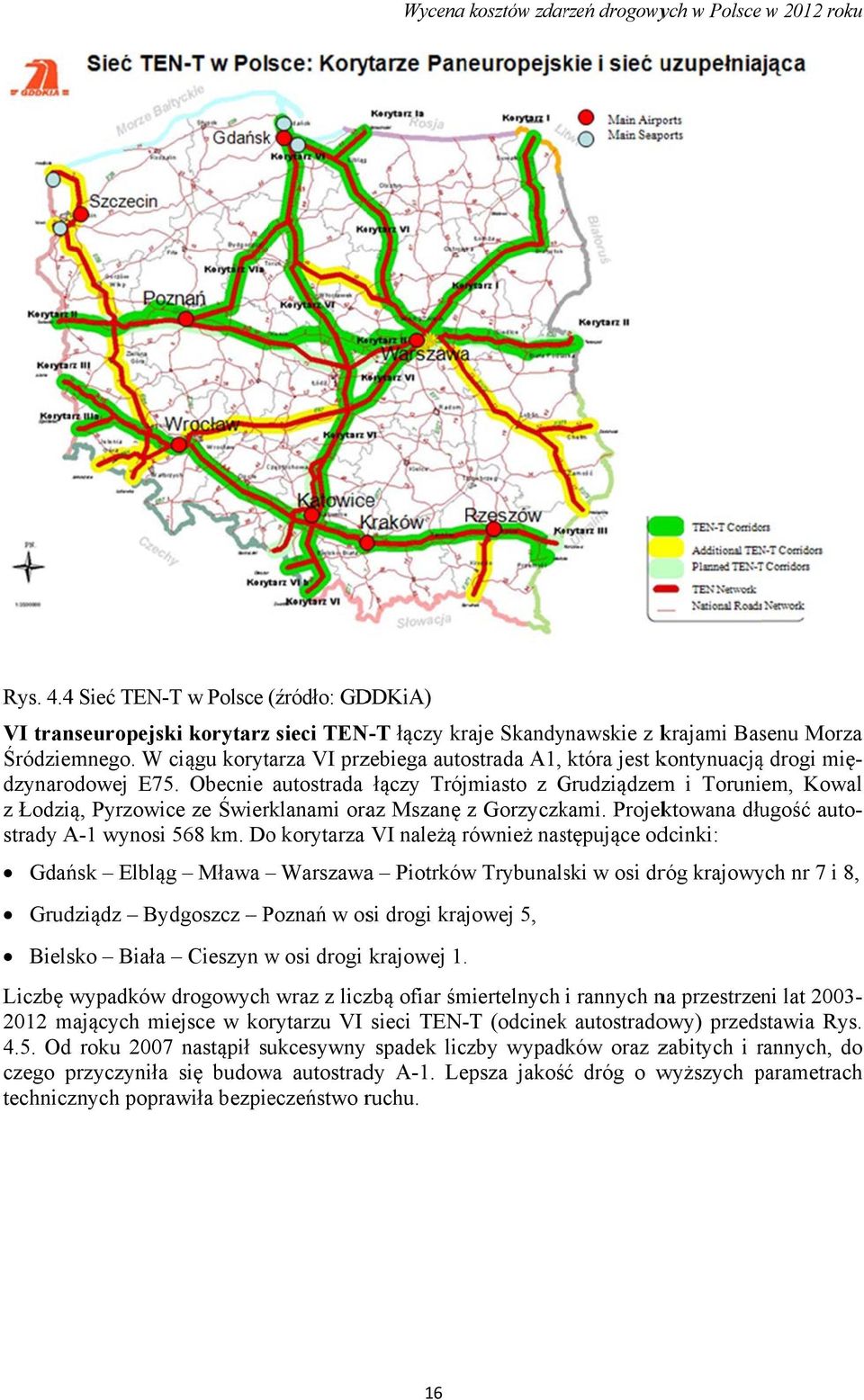 Obecnie autostrada łączy Trójmiasto z GrudziądzemG m i Toruniem, Kowal z Łodzią, Pyrzowice ze Świerklanami oraz Mszanę z Gorzyczkami. Projektowana długość auto- strady A-1 wynosi 568 km.