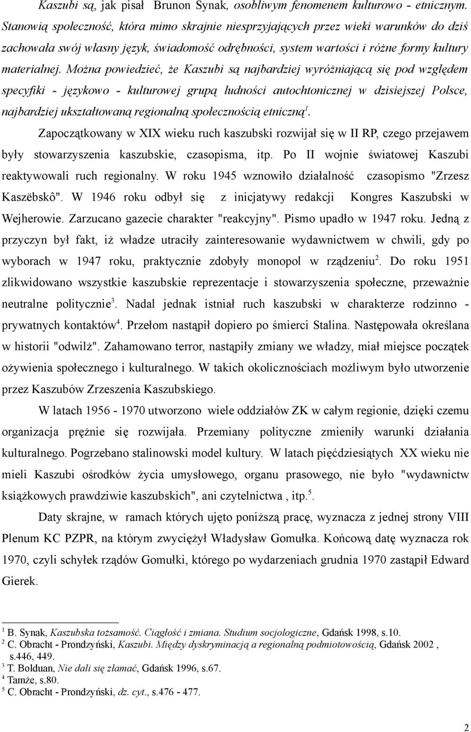 Można powiedzieć, że Kaszubi są najbardziej wyróżniającą się pod względem specyfiki - językowo - kulturowej grupą ludności autochtonicznej w dzisiejszej Polsce, najbardziej ukształtowaną regionalną
