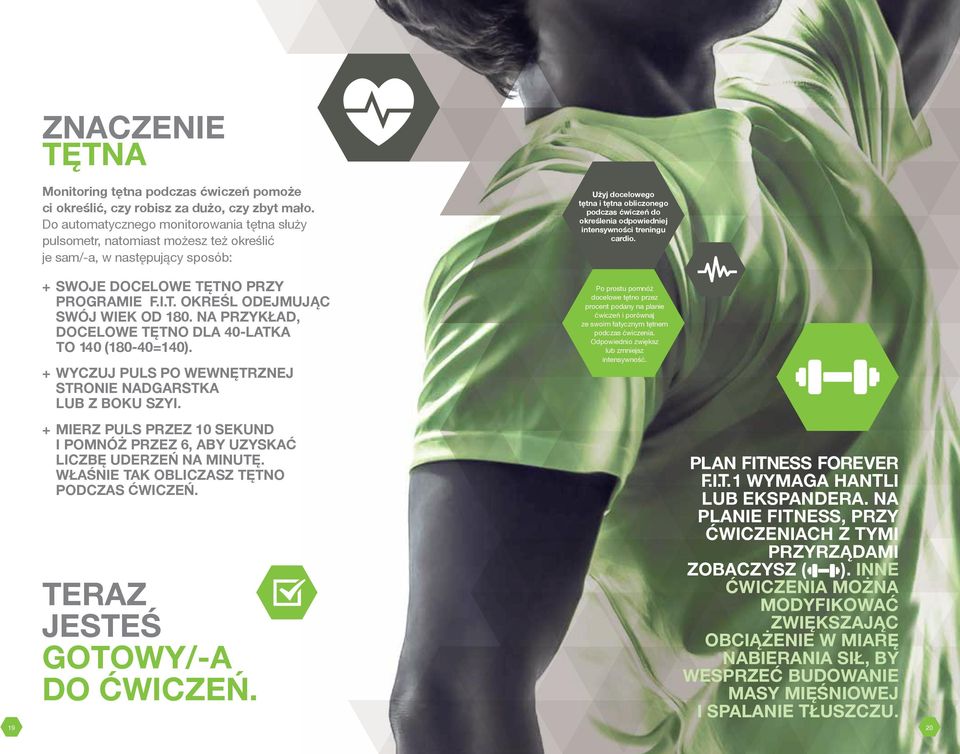 odpowiedniej intensywności treningu cardio. + SWOJE DOCELOWE TĘTNO PRZY PROGRAMIE F.I.T. OKREŚL ODEJMUJĄC SWÓJ WIEK OD 180. NA PRZYKŁAD, DOCELOWE TĘTNO DLA 40-LATKA TO 140 (180-40=140).