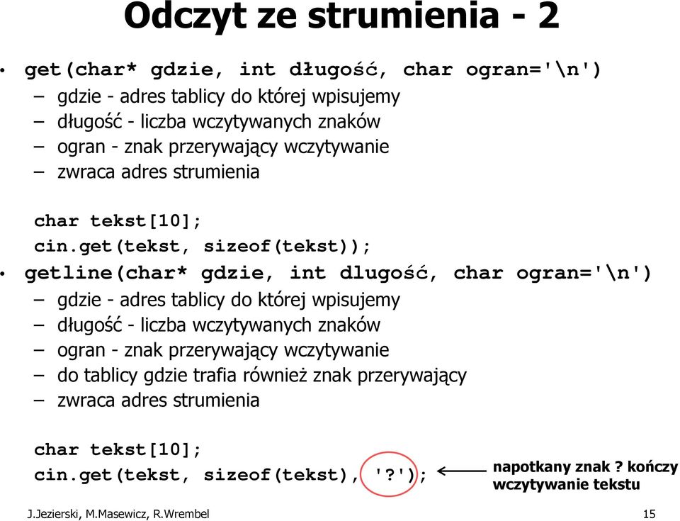 get(tekst, sizeof(tekst)); getline(char* gdzie, int dlugość, char ogran='\n') gdzie - adres tablicy do której wpisujemy długość - liczba wczytywanych znaków