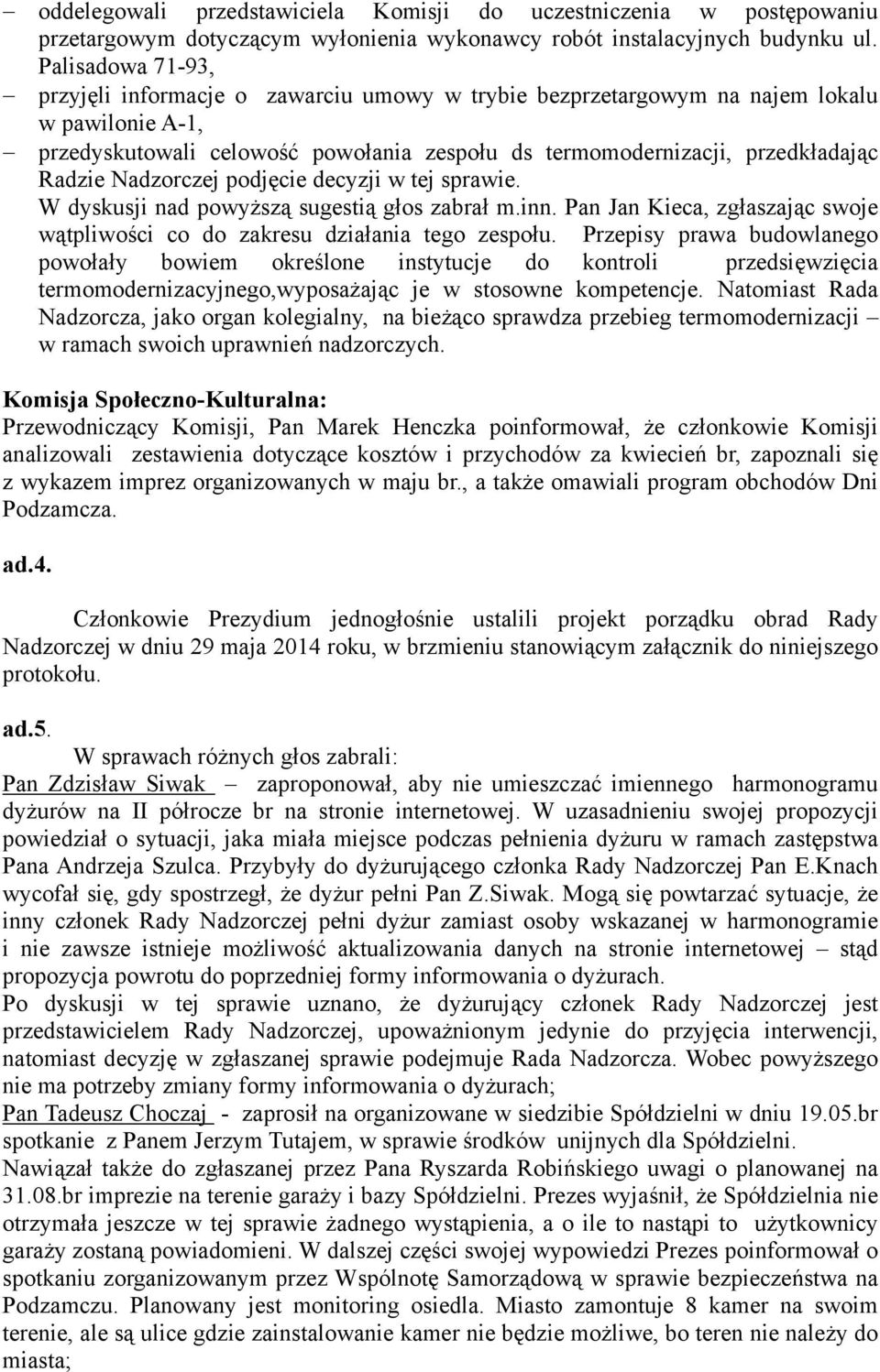 Nadzorczej podjęcie decyzji w tej sprawie. W dyskusji nad powyższą sugestią głos zabrał m.inn. Pan Jan Kieca, zgłaszając swoje wątpliwości co do zakresu działania tego zespołu.
