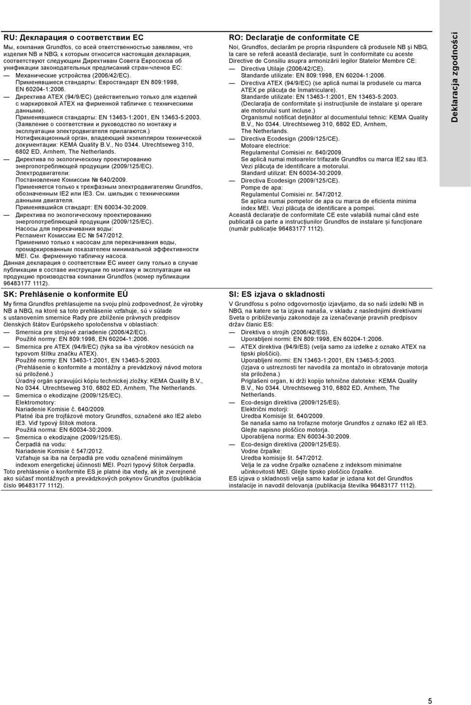 Директива ATEX (94/9/EC) (действительно только для изделий с маркировкой ATEX на фирменной табличке с техническими данными). Применявшиеся стандарты: EN 13463-1:2001, EN 13463-5:2003.